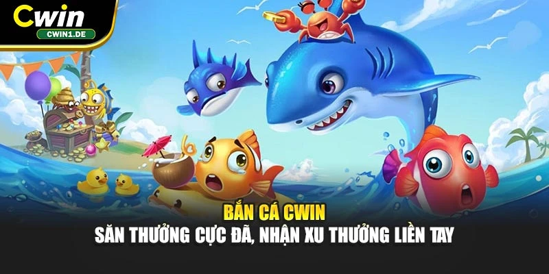 Bắn Cá CWIN – Săn Thưởng Cực Đã, Nhận Xu Thưởng Liền Tay