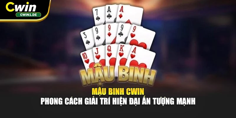 Mậu Binh Cwin - Phong Cách Giải Trí Hiện Đại Ấn Tượng Mạnh